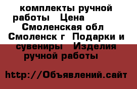 комплекты ручной работы › Цена ­ 1 000 - Смоленская обл., Смоленск г. Подарки и сувениры » Изделия ручной работы   